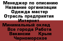 Менеджер по описанию › Название организации ­ Одежда мастер › Отрасль предприятия ­ Интернет › Минимальный оклад ­ 1 - Все города Работа » Вакансии   . Крым,Черноморское